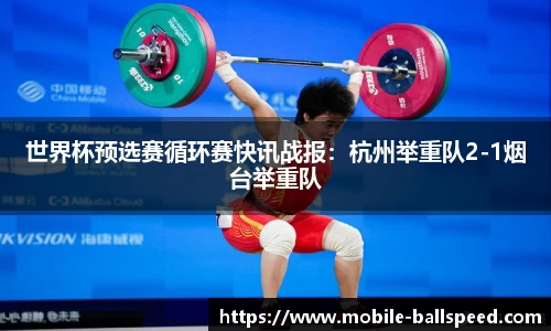 世界杯预选赛循环赛快讯战报：杭州举重队2-1烟台举重队