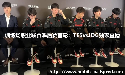 训练场职业联赛季后赛首轮：TESvsJDG独家直播